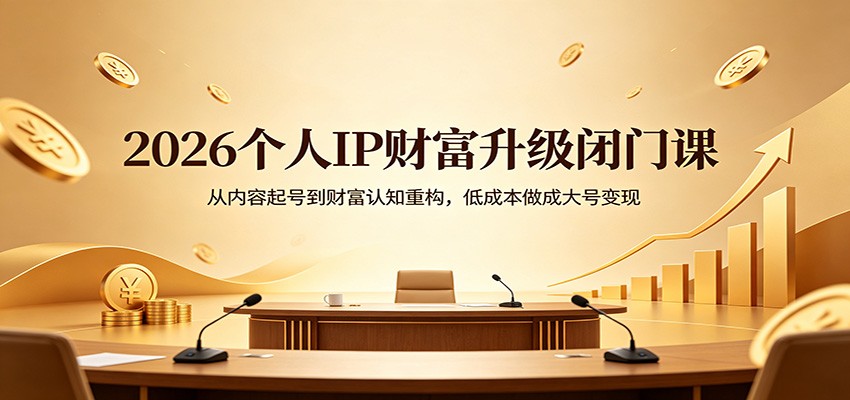 2026个人IP财富升级闭门课：从内容起号到财富认知重构，低成本做成大号变现-小艾项目网