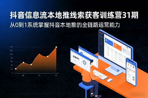 抖音信息流本地推线索获客训练营31期，从0到1系统掌握抖音本地推的全链路运营能力(更新0421)-小艾项目网