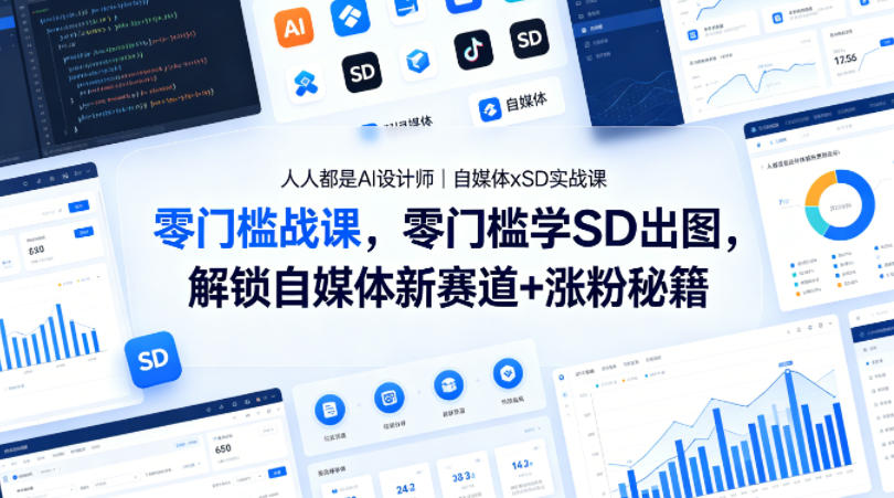 人人都是AI设计师｜自媒体xSD实战课，零门槛学SD出图，解锁自媒体新赛道+涨粉秘籍-小艾项目网