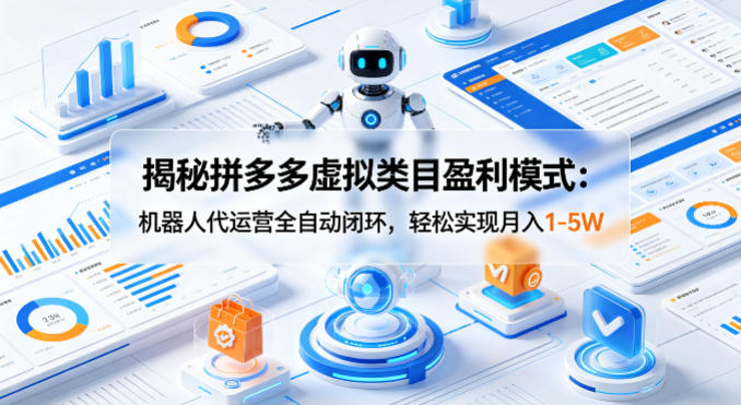揭秘拼多多虚拟类目盈利模式：机器人代运营全自动闭环，轻松实现月入1-5W-小艾项目网