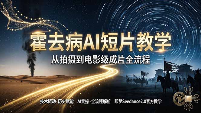 《霍去病》AI短片教学：即梦AI Seedance2.0实操，从拍摄到电影级成片全流程-小艾项目网