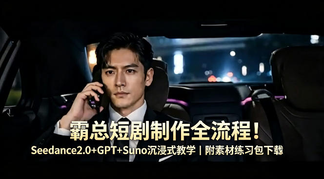 霸总短剧制作全流程！Seedance2.0+GPT+Suno沉浸式教学｜附素材练习包下载-小艾项目网