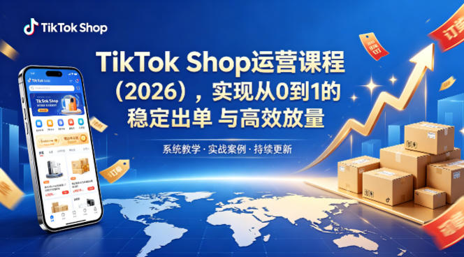 TikTok Shop运营课程(2026)，实现从0到1的稳定出单与高效放量-小艾项目网