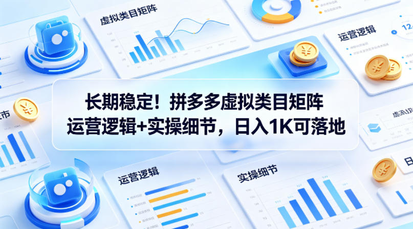 长期稳定！拼多多虚拟类目矩阵运营逻辑+实操细节，日入1K可落地【揭秘】-小艾项目网