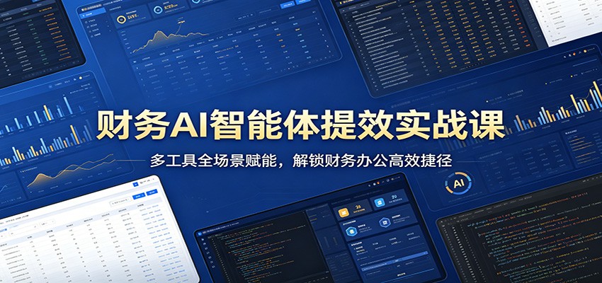 财务AI智能体提效实战课：多工具全场景赋能，解锁财务办公高效捷径-小艾项目网