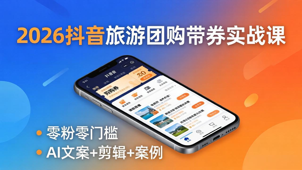 2026抖音旅游团购带券实战课：零粉零门槛，AI文案+剪辑+案例，躺着赚门票佣金-小艾项目网