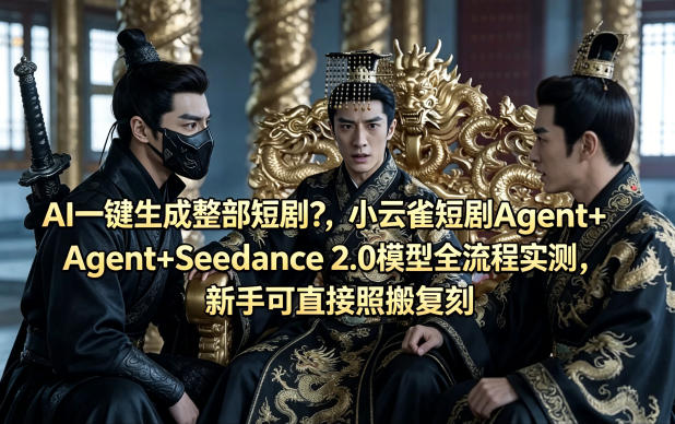 AI一键生成整部短剧？小云雀短剧Agent+Seedance 2.0模型全流程实测，新手可直接照搬复刻-小艾项目网