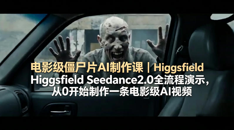 电影级僵尸片AI制作课｜Higgsfield Seedance2.0全流程演示，从0开始制作一条电影级AI视频-小艾项目网