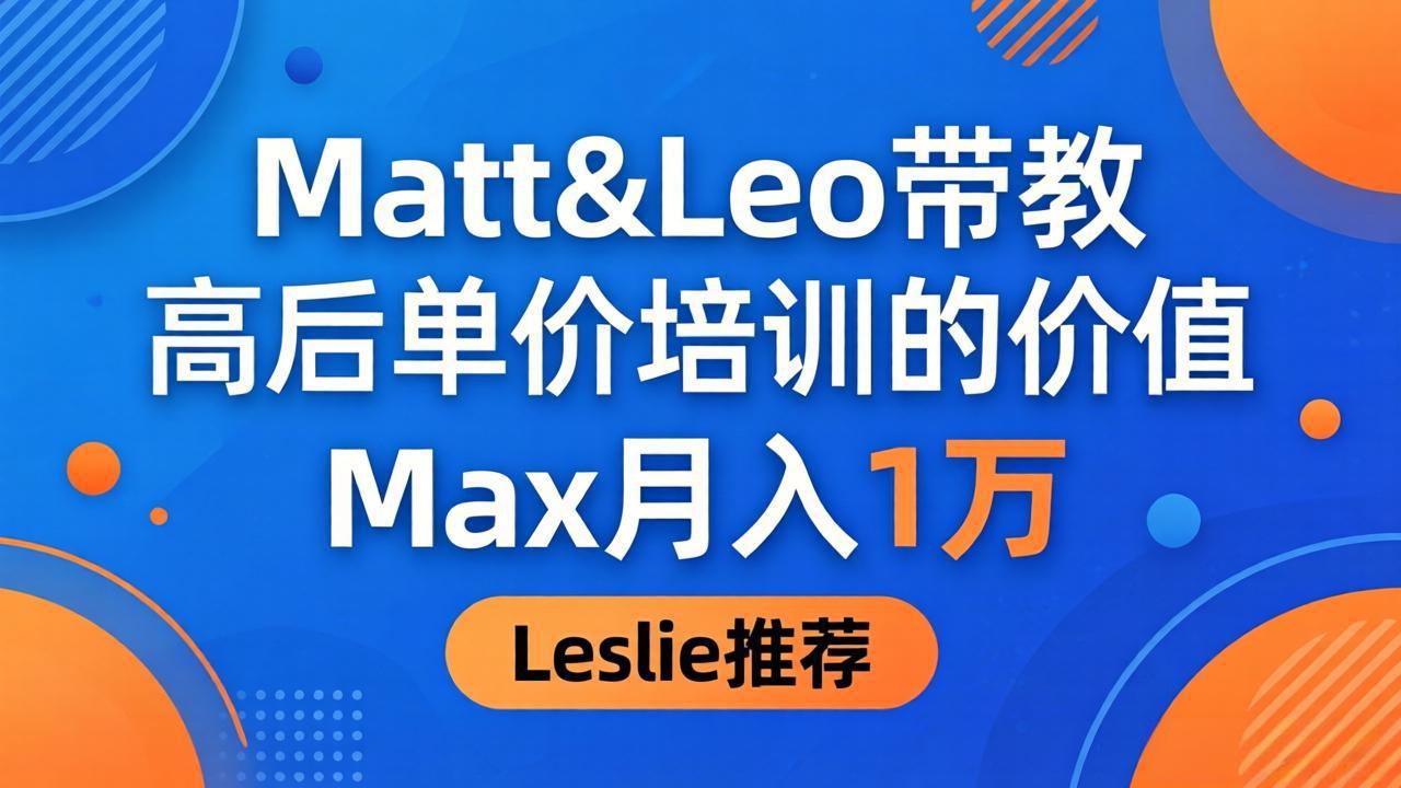 为啥都夸这高客单价培训？Matt&Leo 带教，Max 月入 1 万、Leslie 说最值！-小艾项目网