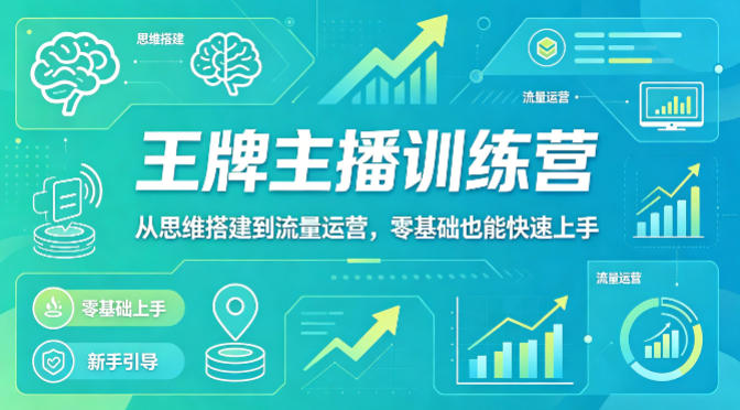 抖音王牌主播训练营，从思维搭建到流量运营，零基础也能快速上手-小艾项目网
