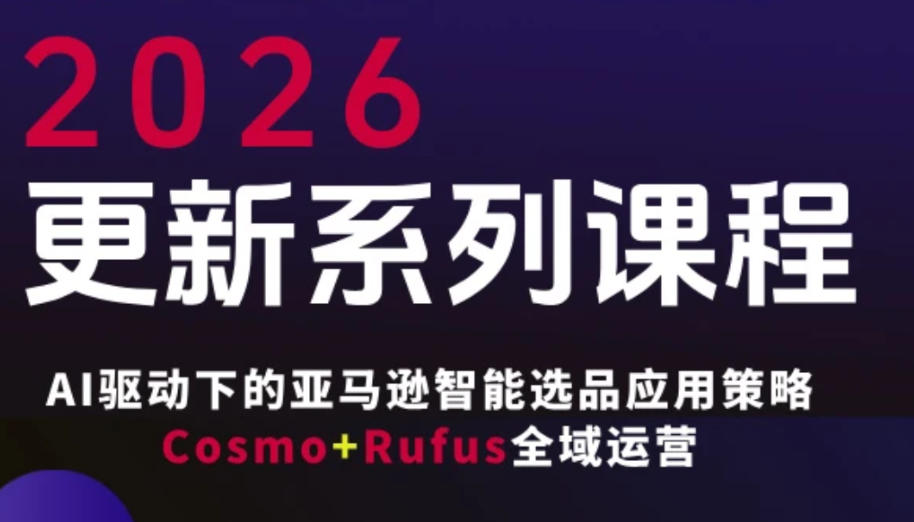 跨境亚马逊FBA系统课程，AI驱动下的亚马逊智能选品应用策略Cosmo+Rufus全域运营(更新26年4月)-小艾项目网