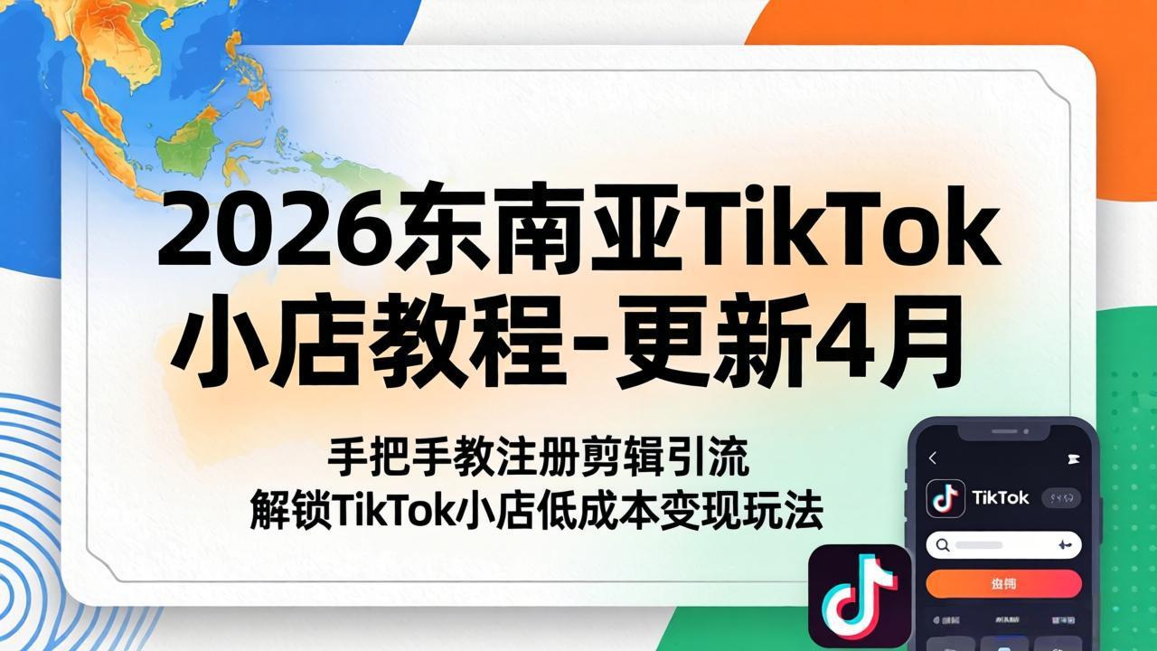 2026东南亚TikTok小店教程-更新4月，手把手教注册剪辑引流，解锁TikTok小店低成本变现玩法-小艾项目网