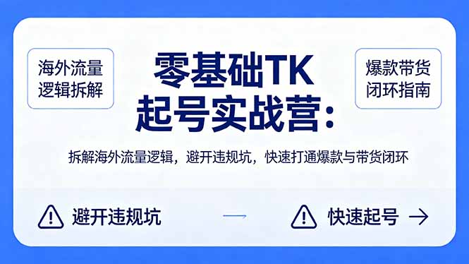 零基础 TK 起号实战营：拆解海外流量逻辑，避开违规坑，快速打通爆款与带货闭环-小艾项目网