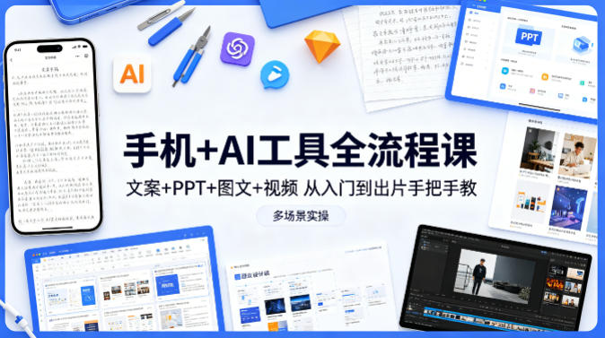手机+AI工具全流程课，文案+PPT+图文+视频，从入门到出片手把手教，多场景实操(更新)-小艾项目网