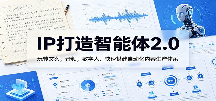 IP打造智能体2.0：玩转文案，音频，数字人，快速搭建自动化内容生产体系-小艾项目网