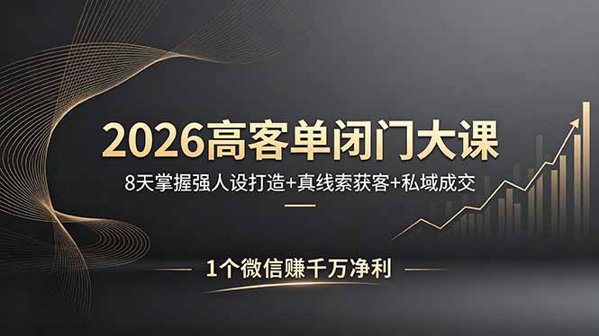 2026高客单闭门大课，8 天掌握强人设打造 + 真线索获客 + 私域成交，1 个微信赚千万净利-小艾项目网