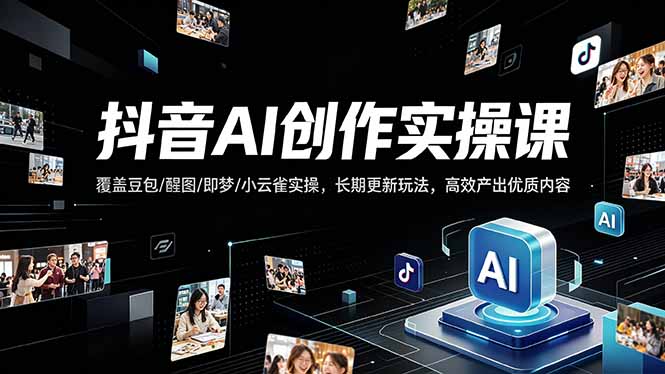 抖音AI创作变现课，覆盖豆包/醒图/即梦/小云雀实操，长期更新玩法，高效产出优质内容-小艾项目网