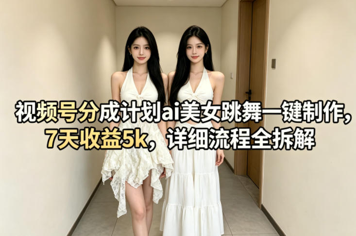 视频号分成计划ai美女跳舞一键制作，7天收益5k，详细流程全拆解-小艾项目网
