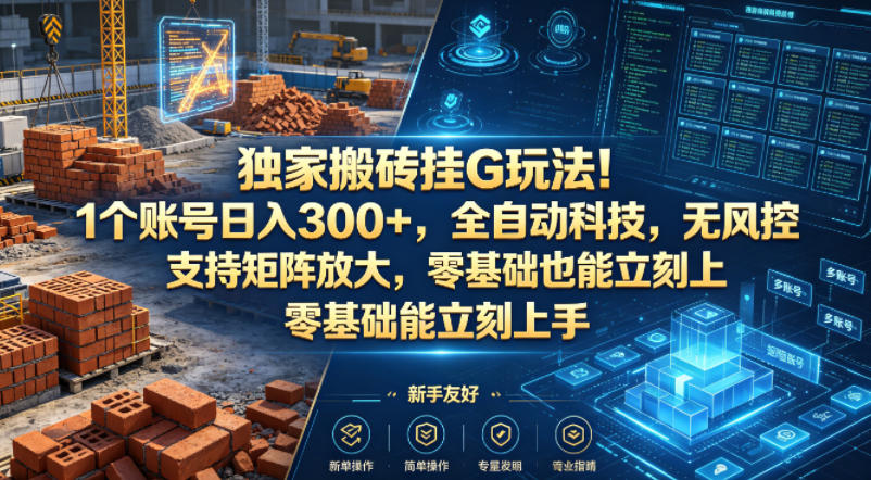 独家搬砖挂G玩法！1个账号日入300+，全自动科技，无风控支持矩阵放大，零基础也能立刻上手【揭秘】-小艾项目网