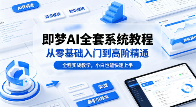 即梦AI全套系统教程，从零基础入门到高阶精通，全程实战教学，小白也能快速上手-小艾项目网