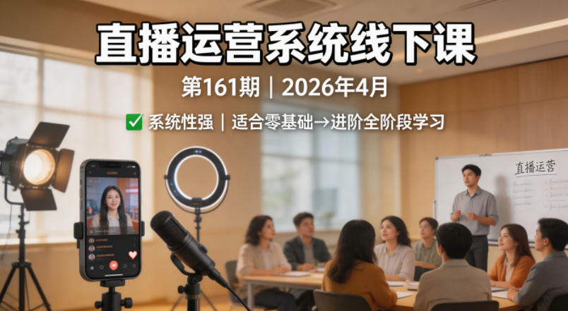 直播运营系统线下课第161期2026年4月，系统性强，适合零基础到进阶学习【录音+文档】-小艾项目网