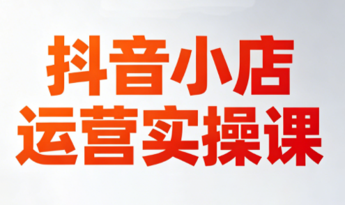 李老师·抖音小店运营实操课(更新2026)-小艾项目网