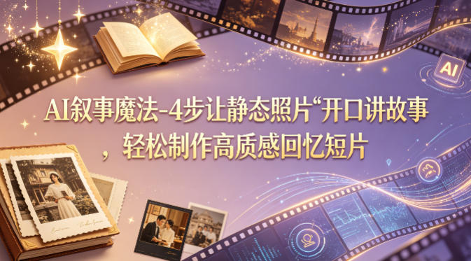 AI叙事魔法-4步让静态照片“开口讲故事”，轻松制作高质感回忆短片-小艾项目网