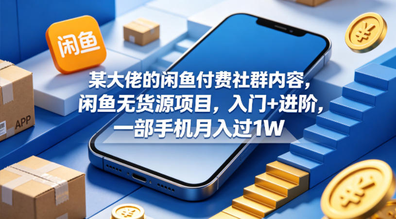 某大佬的闲鱼付费社群内容，闲鱼无货源项目，入门+进阶，一部手机月入过1W-小艾项目网