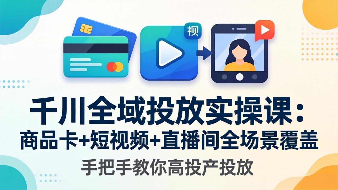 千川全域投放实操课-更新4月30：商品卡+短视频+直播间全场景覆盖，手把手教你高投产投放-小艾项目网