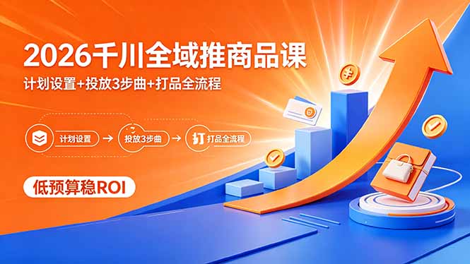 2026千川全域推商品课，计划设置+投放3步曲+打品全流程，低预算稳ROI-小艾项目网