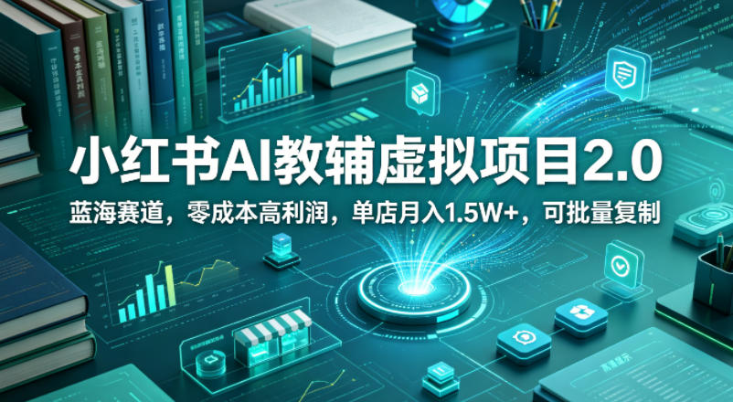 小红书AI教辅虚拟项目2.0，蓝海赛道，零成本高利润，单店月入1.5W+，可批量复制-小艾项目网
