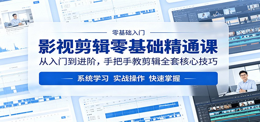 影视剪辑零基础精通课：从入门到进阶，手把手教剪辑全套核心技巧-小艾项目网