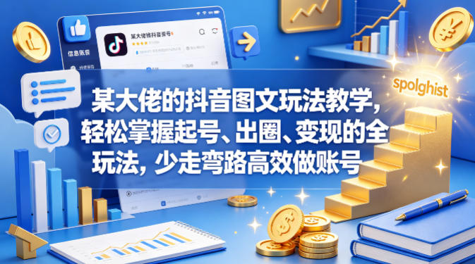 某大佬的抖音图文玩法教学，轻松掌握起号、出圈、变现的全套玩法，少走弯路高效做账号-小艾项目网