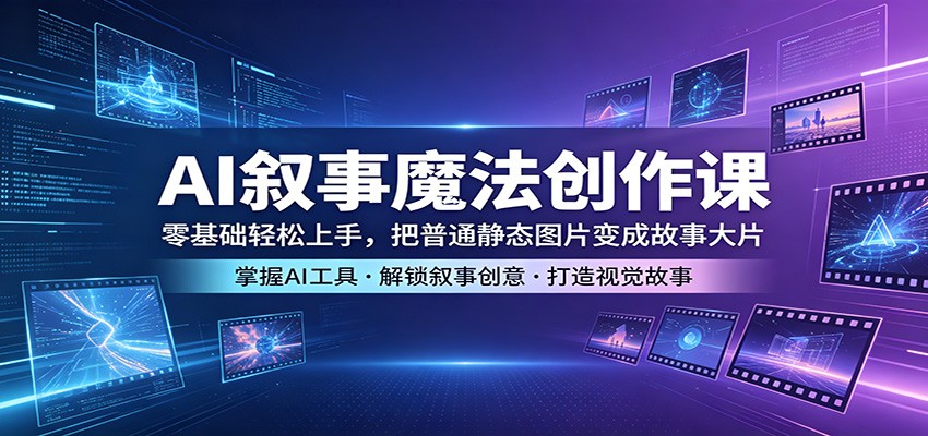 AI叙事魔法创作课：零基础轻松上手，把普通静态图片变成故事大片-小艾项目网