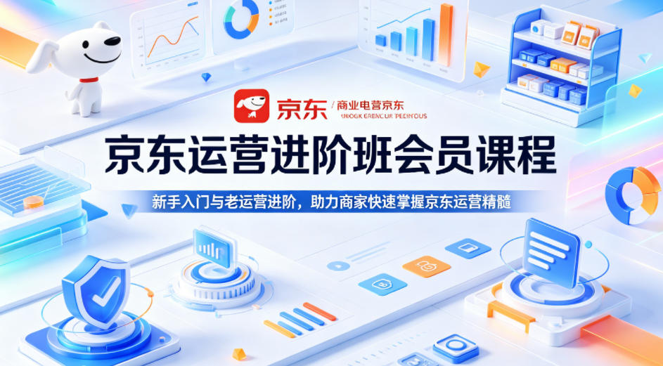 京东运营进阶班会员课程，新手入门与老运营进阶，助力商家快速掌握京东运营精髓-小艾项目网