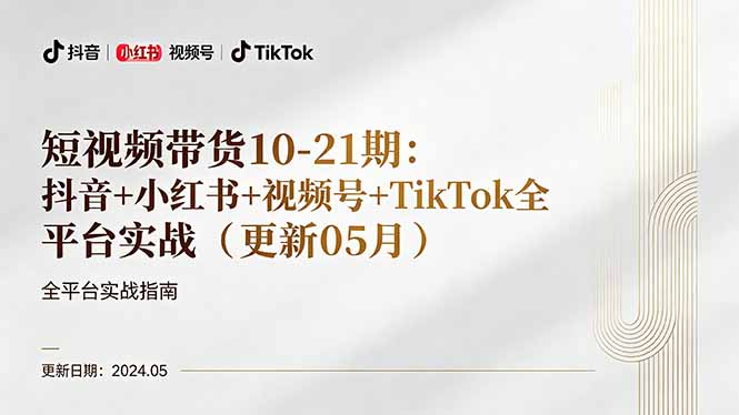 短视频带货10-21期：抖音+小红书+视频号+TikTok全平台实战(更新05月-小艾项目网