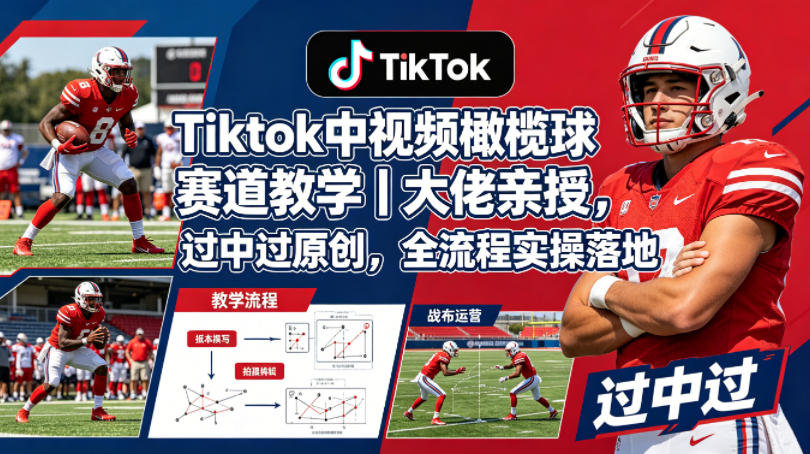 Tiktok中视频橄榄球赛道教学｜大佬亲授，过中过原创，全流程实操落地-小艾项目网