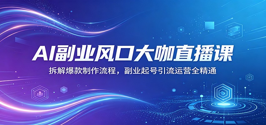 AI副业风口大咖直播课：拆解爆款制作流程，副业起号引流运营全精通-小艾项目网
