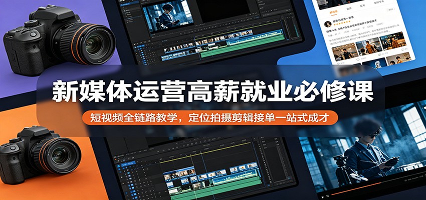 新媒体运营高薪就业必修课：短视频全链路教学，定位拍摄剪辑接单一站式成才-小艾项目网