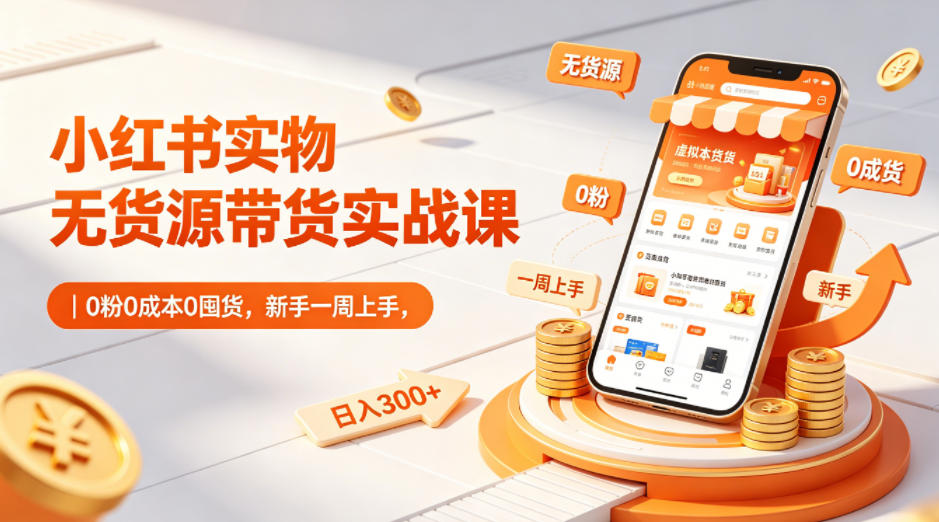 小红书实物无货源带货实战课｜0粉0成本0囤货，新手一周上手，日入300+-小艾项目网