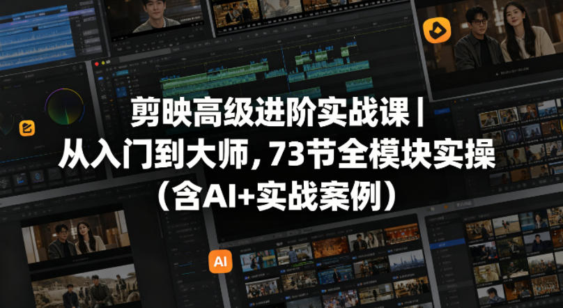 剪映高级进阶实战课｜从入门到大师，73节全模块实操(含AI+实战案例)-小艾项目网