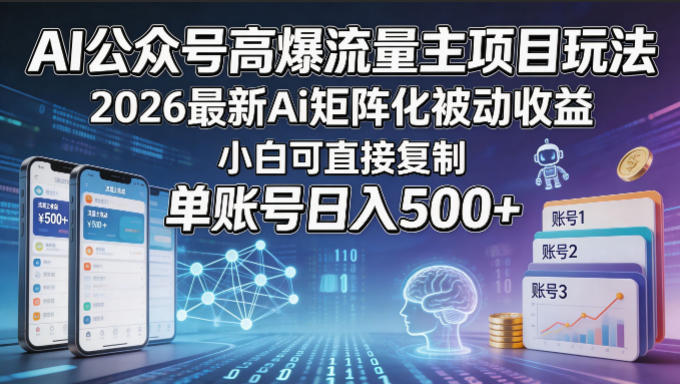 AI公众号高爆流量主项目玩法，2026最新Ai矩阵化被动收益，小白可直接复制，单账号日入500+-小艾项目网