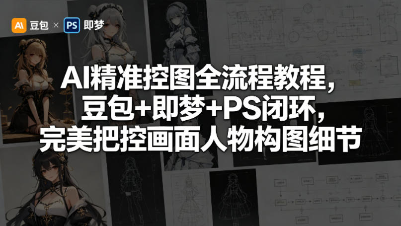 AI精准控图全流程教程，豆包+即梦+PS闭环，完美把控画面人物构图细节-小艾项目网