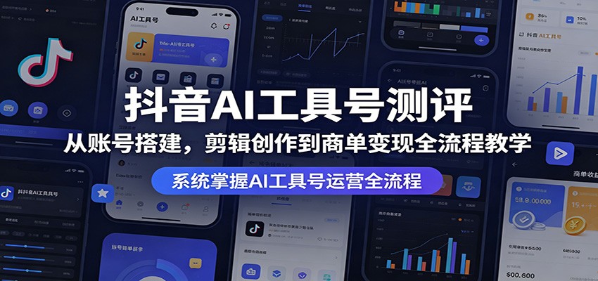 抖音AI工具号测评：从账号搭建，剪辑创作到商单变现全流程教学-小艾项目网