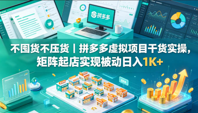 不囤货不压货｜拼多多虚拟项目干货实操，矩阵起店实现被动日入1K+【揭秘】-小艾项目网