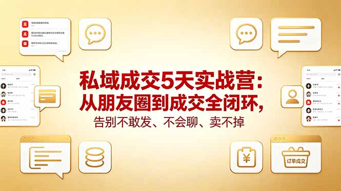 私域成交5天实战营：从朋友圈到成交全闭环，告别不敢发、不会聊、卖不掉-小艾项目网