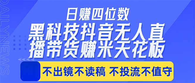 日入四位数！！最新黑科技抖音无人直播带货赚钱天花板，不出镜，不读稿，不投流，不值守，手...-小艾项目网