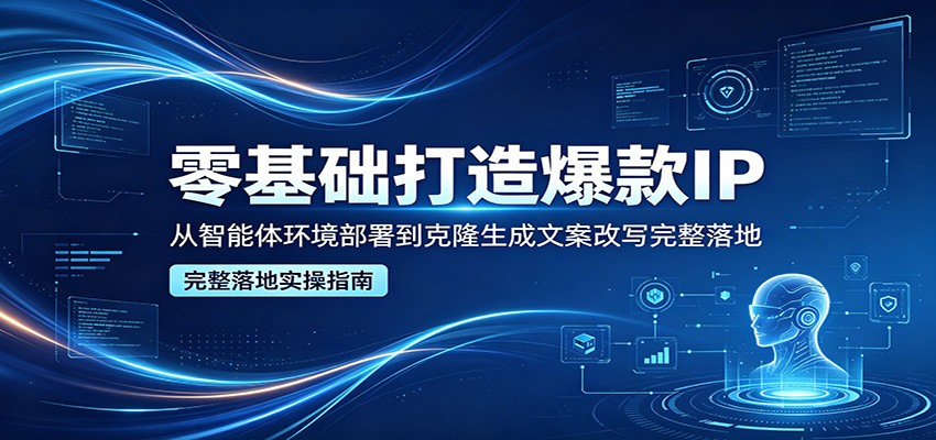 零基础打造爆款IP，从智能体环境部署到克隆生成文案改写完整落地-小艾项目网
