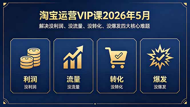 淘宝运营VIP课2026年5月：解决没利润、没流量、没转化、没爆发四大核心难题-小艾项目网