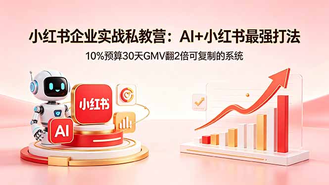 小红书企业实战私教营：AI+小红书最强打法，10%预算30天GMV翻2倍可复制的系统-小艾项目网